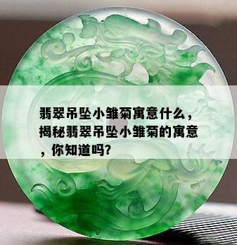 翡翠吊坠小雏菊寓意什么，揭秘翡翠吊坠小雏菊的寓意，你知道吗？