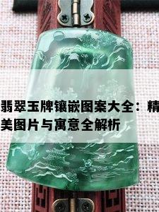 翡翠玉牌镶嵌图案大全：精美图片与寓意全解析