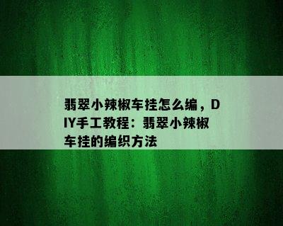 翡翠小辣椒车挂怎么编，DIY手工教程：翡翠小辣椒车挂的编织方法