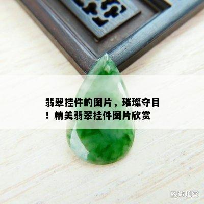 翡翠挂件的图片，璀璨夺目！精美翡翠挂件图片欣赏