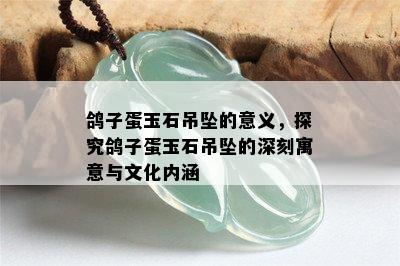 鸽子蛋玉石吊坠的意义，探究鸽子蛋玉石吊坠的深刻寓意与文化内涵