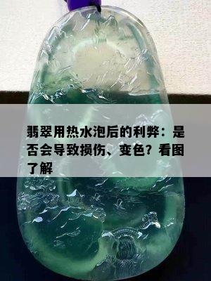 翡翠用热水泡后的利弊：是否会导致损伤、变色？看图了解