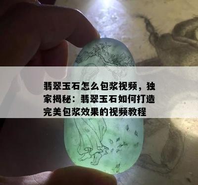 翡翠玉石怎么包浆视频，独家揭秘：翡翠玉石如何打造完美包浆效果的视频教程