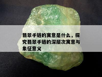 翡翠手链的寓意是什么，探究翡翠手链的深层次寓意与象征意义