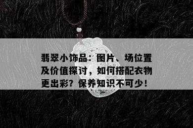 翡翠小饰品：图片、场位置及价值探讨，如何搭配衣物更出彩？保养知识不可少！