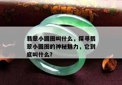 翡翠小圆圈叫什么，探寻翡翠小圆圈的神秘魅力，它到底叫什么？