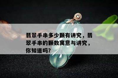 翡翠手串多少颗有讲究，翡翠手串的颗数寓意与讲究，你知道吗？