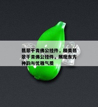 翡翠干青佛公挂件，精美翡翠干青佛公挂件，展现东方神韵与优雅气质