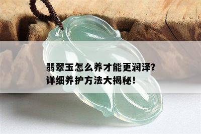 翡翠玉怎么养才能更润泽？详细养护方法大揭秘！