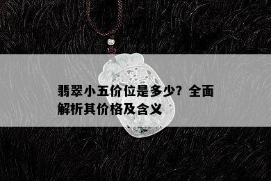 翡翠小五价位是多少？全面解析其价格及含义