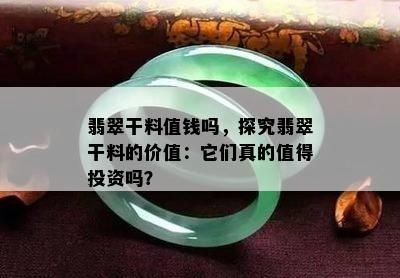 翡翠干料值钱吗，探究翡翠干料的价值：它们真的值得投资吗？