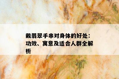 戴翡翠手串对身体的好处：功效、寓意及适合人群全解析