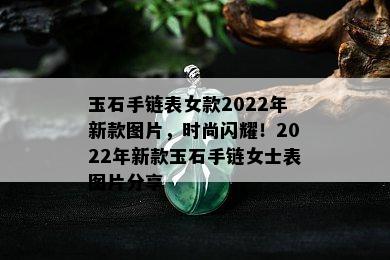 玉石手链表女款2022年新款图片，时尚闪耀！2022年新款玉石手链女士表图片分享