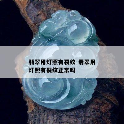 翡翠用灯照有裂纹-翡翠用灯照有裂纹正常吗