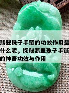 翡翠珠子手链的功效作用是什么呢，探秘翡翠珠子手链的神奇功效与作用