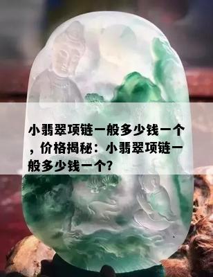 小翡翠项链一般多少钱一个，价格揭秘：小翡翠项链一般多少钱一个？