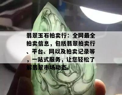 翡翠玉石拍卖行：全网最全拍卖信息，包括翡翠拍卖行、平台、网以及拍卖记录等，一站式服务，让您轻松了解翡翠市场动态。