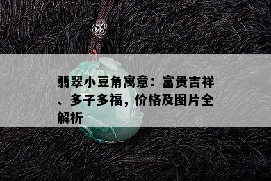 翡翠小豆角寓意：富贵吉祥、多子多福，价格及图片全解析