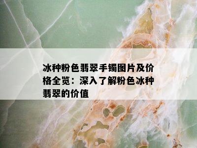 冰种粉色翡翠手镯图片及价格全览：深入了解粉色冰种翡翠的价值