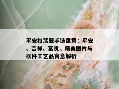 平安扣翡翠手链寓意：平安、吉祥、富贵，精美图片与摆件工艺品寓意解析