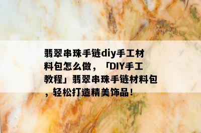 翡翠串珠手链diy手工材料包怎么做，「DIY手工教程」翡翠串珠手链材料包，轻松打造精美饰品！