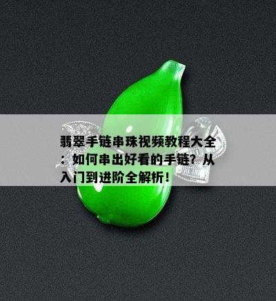 翡翠手链串珠视频教程大全：如何串出好看的手链？从入门到进阶全解析！