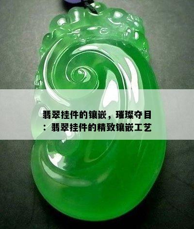 翡翠挂件的镶嵌，璀璨夺目：翡翠挂件的精致镶嵌工艺