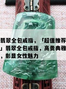 翡翠全包戒指，「超值推荐」翡翠全包戒指，高贵典雅，彰显女性魅力