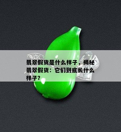 翡翠假货是什么样子，揭秘翡翠假货：它们到底长什么样子？