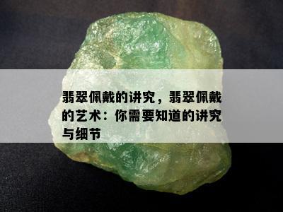 翡翠佩戴的讲究，翡翠佩戴的艺术：你需要知道的讲究与细节