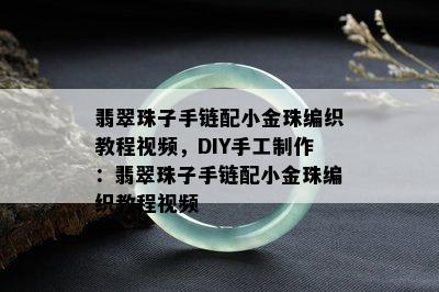 翡翠珠子手链配小金珠编织教程视频，DIY手工制作：翡翠珠子手链配小金珠编织教程视频