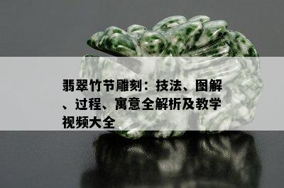 翡翠竹节雕刻：技法、图解、过程、寓意全解析及教学视频大全