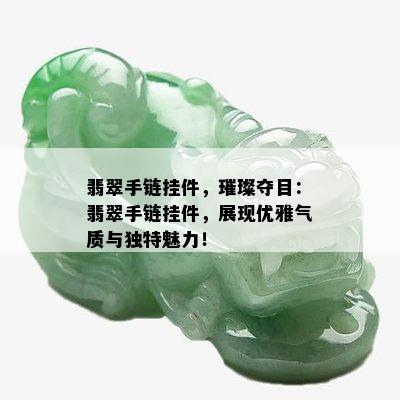 翡翠手链挂件，璀璨夺目：翡翠手链挂件，展现优雅气质与独特魅力！