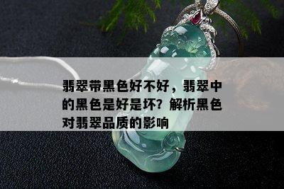 翡翠带黑色好不好，翡翠中的黑色是好是坏？解析黑色对翡翠品质的影响