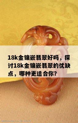 18k金镶嵌翡翠好吗，探讨18k金镶嵌翡翠的优缺点，哪种更适合你？