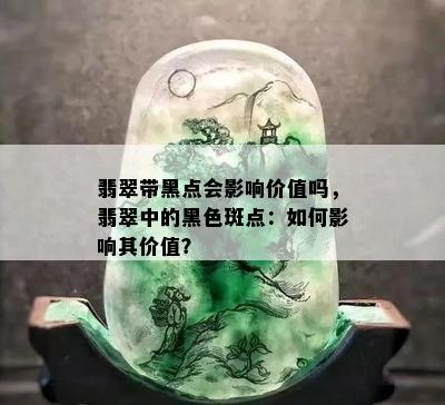 翡翠带黑点会影响价值吗，翡翠中的黑色斑点：如何影响其价值？