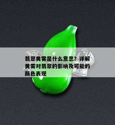 翡翠黄雾是什么意思？详解黄雾对翡翠的影响及可能的颜色表现