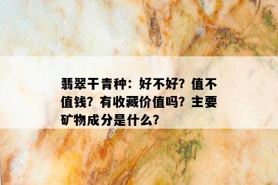 翡翠干青种：好不好？值不值钱？有收藏价值吗？主要矿物成分是什么？