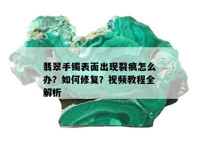 翡翠手镯表面出现裂痕怎么办？如何修复？视频教程全解析