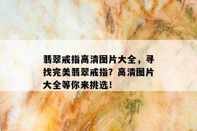 翡翠戒指高清图片大全，寻找完美翡翠戒指？高清图片大全等你来挑选！