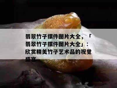 翡翠竹子摆件图片大全，「翡翠竹子摆件图片大全」：欣赏精美竹子艺术品的视觉盛宴