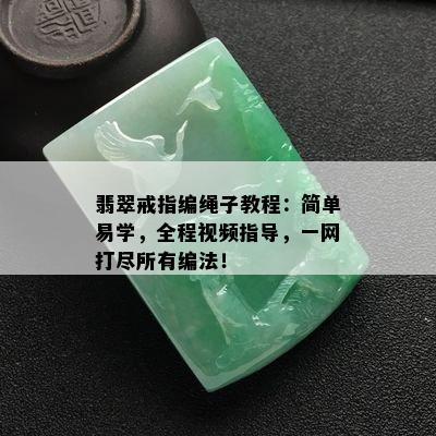 翡翠戒指编绳子教程：简单易学，全程视频指导，一网打尽所有编法！