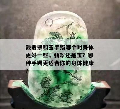 戴翡翠和玉手镯哪个对身体更好一些，翡翠还是玉？哪种手镯更适合你的身体健康？