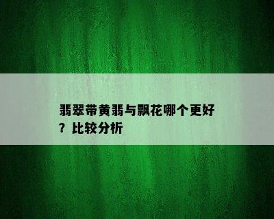 翡翠带黄翡与飘花哪个更好？比较分析