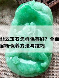 翡翠玉石怎样保存好？全面解析保养方法与技巧