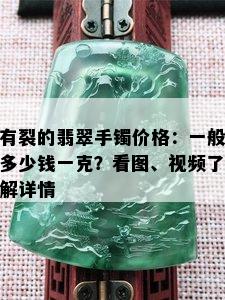 有裂的翡翠手镯价格：一般多少钱一克？看图、视频了解详情