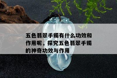 五色翡翠手镯有什么功效和作用呢，探究五色翡翠手镯的神奇功效与作用