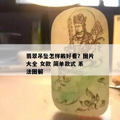 翡翠吊坠怎样戴好看？图片大全 女款 简单款式 系法图解