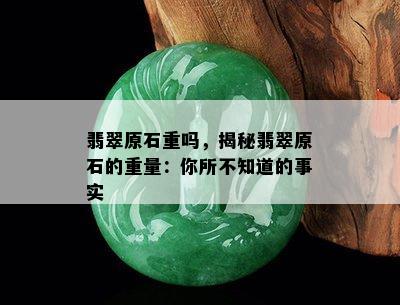 翡翠原石重吗，揭秘翡翠原石的重量：你所不知道的事实