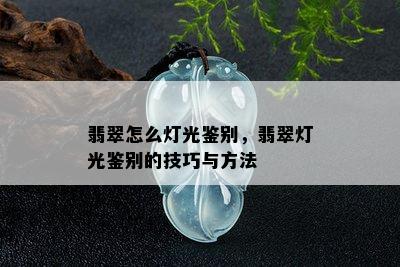 翡翠怎么灯光鉴别，翡翠灯光鉴别的技巧与方法